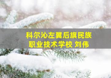 科尔沁左翼后旗民族职业技术学校 刘伟